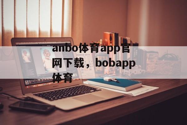 anbo体育app官网下载，bobapp体育