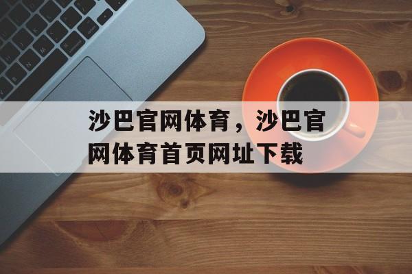 沙巴官网体育，沙巴官网体育首页网址下载