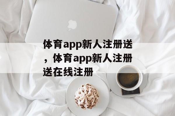 体育app新人注册送，体育app新人注册送在线注册