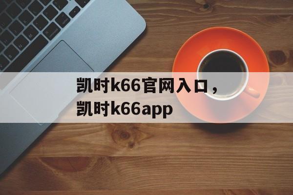 凯时k66官网入口，凯时k66app