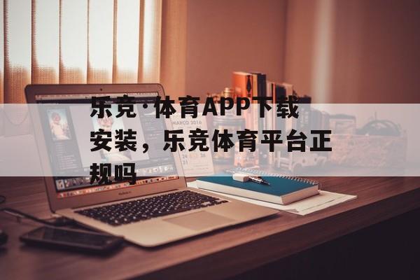 乐竞·体育APP下载安装，乐竞体育平台正规吗