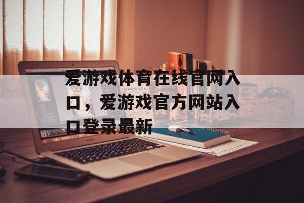 爱游戏体育在线官网入口，爱游戏官方网站入口登录最新